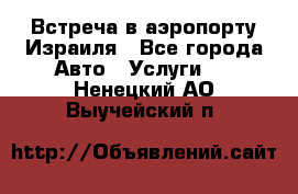 Встреча в аэропорту Израиля - Все города Авто » Услуги   . Ненецкий АО,Выучейский п.